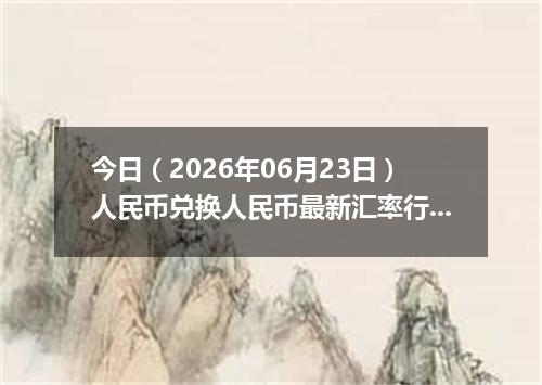 今日（2026年06月23日）人民币兑换人民币最新汇率行情