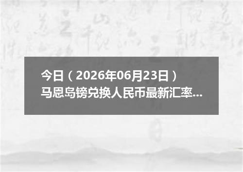 今日（2026年06月23日）马恩岛镑兑换人民币最新汇率行情