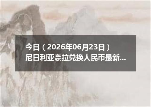 今日（2026年06月23日）尼日利亚奈拉兑换人民币最新汇率行情
