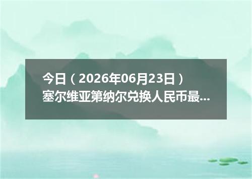 今日（2026年06月23日）塞尔维亚第纳尔兑换人民币最新汇率行情