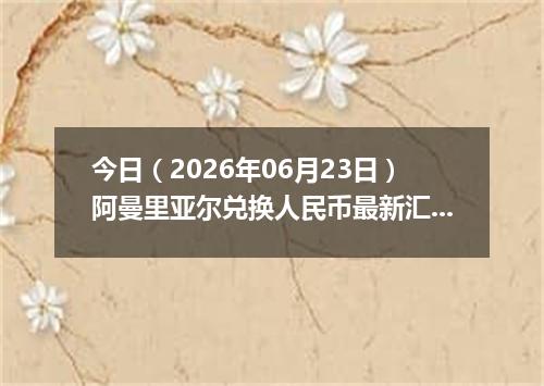 今日（2026年06月23日）阿曼里亚尔兑换人民币最新汇率行情