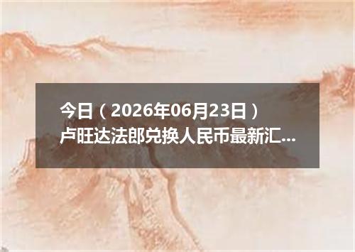 今日（2026年06月23日）卢旺达法郎兑换人民币最新汇率行情