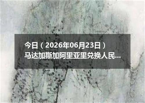 今日（2026年06月23日）马达加斯加阿里亚里兑换人民币最新汇率行情
