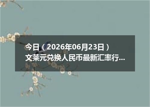 今日（2026年06月23日）文莱元兑换人民币最新汇率行情