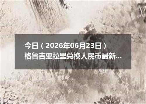 今日（2026年06月23日）格鲁吉亚拉里兑换人民币最新汇率行情