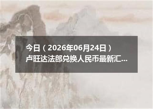 今日（2026年06月24日）卢旺达法郎兑换人民币最新汇率行情
