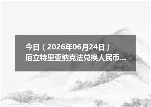 今日（2026年06月24日）厄立特里亚纳克法兑换人民币最新汇率行情