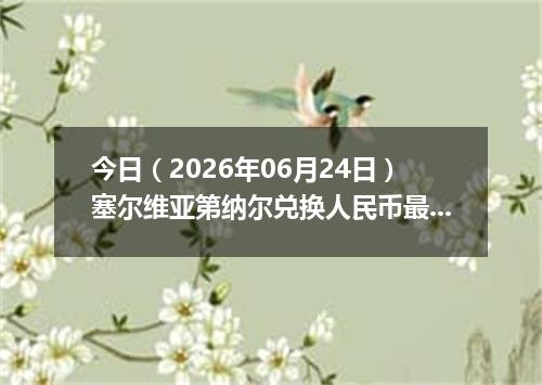 今日（2026年06月24日）塞尔维亚第纳尔兑换人民币最新汇率行情