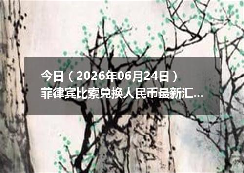 今日（2026年06月24日）菲律宾比索兑换人民币最新汇率行情