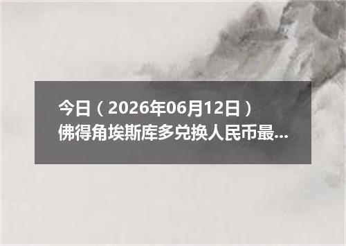 今日（2026年06月12日）佛得角埃斯库多兑换人民币最新汇率行情