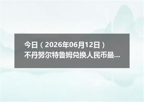 今日（2026年06月12日）不丹努尔特鲁姆兑换人民币最新汇率行情