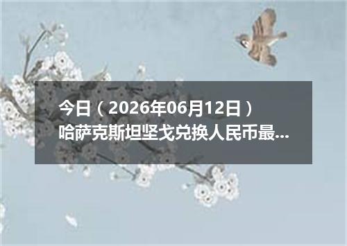 今日（2026年06月12日）哈萨克斯坦坚戈兑换人民币最新汇率行情
