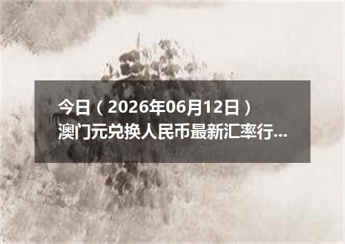 今日（2026年06月12日）澳门元兑换人民币最新汇率行情