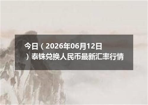 今日（2026年06月12日）泰铢兑换人民币最新汇率行情