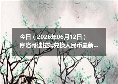 今日（2026年06月12日）摩洛哥迪拉姆兑换人民币最新汇率行情
