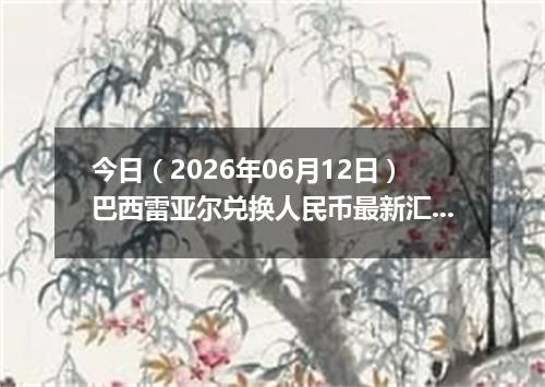 今日（2026年06月12日）巴西雷亚尔兑换人民币最新汇率行情