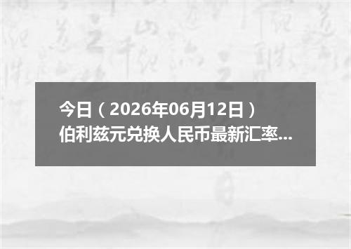 今日（2026年06月12日）伯利兹元兑换人民币最新汇率行情