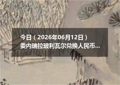 今日（2026年06月12日）委内瑞拉玻利瓦尔兑换人民币最新汇率行情