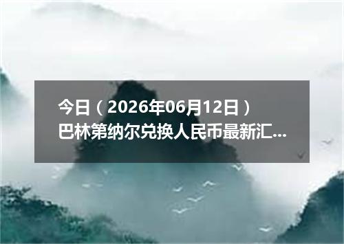 今日（2026年06月12日）巴林第纳尔兑换人民币最新汇率行情