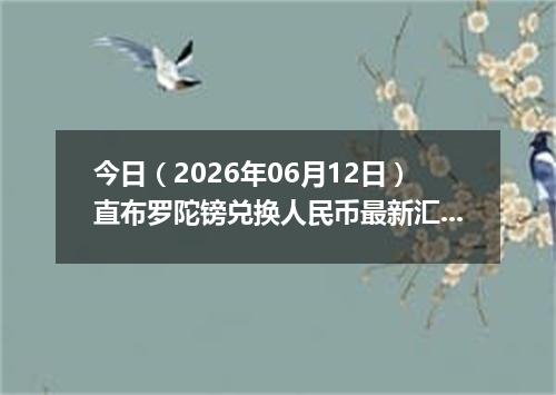 今日（2026年06月12日）直布罗陀镑兑换人民币最新汇率行情